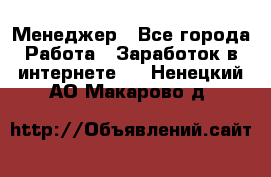 Менеджер - Все города Работа » Заработок в интернете   . Ненецкий АО,Макарово д.